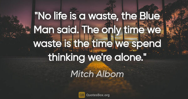 Mitch Albom quote: "No life is a waste," the Blue Man said. "The only time we..."