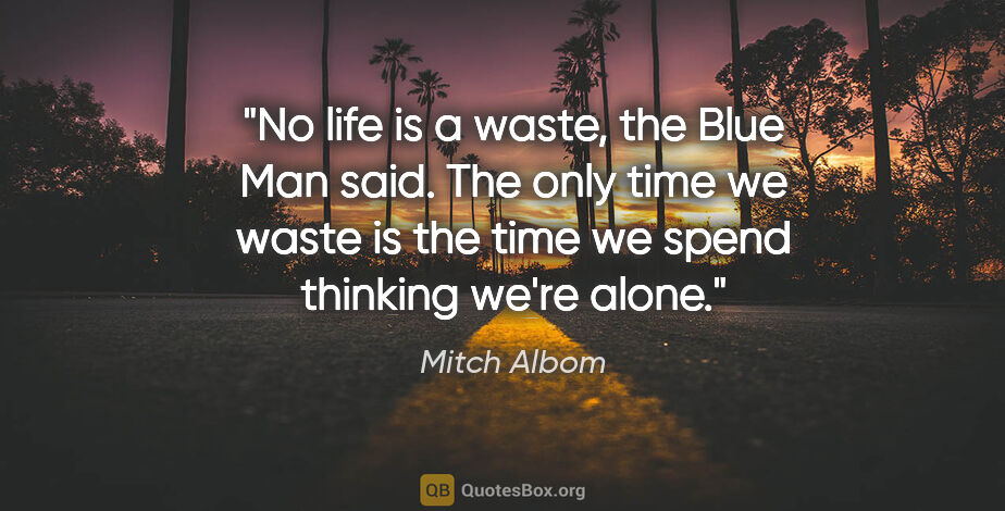 Mitch Albom quote: "No life is a waste," the Blue Man said. "The only time we..."