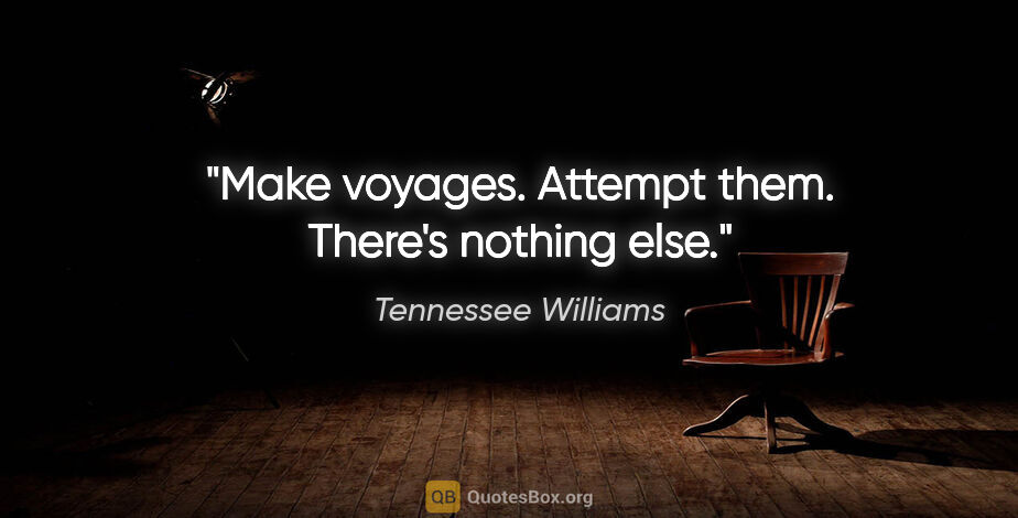 Tennessee Williams quote: "Make voyages. Attempt them. There's nothing else."