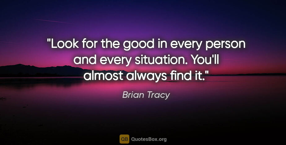 Brian Tracy quote: "Look for the good in every person and every situation. You'll..."