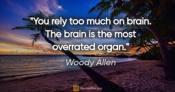 Woody Allen quote: "You rely too much on brain. The brain is the most overrated..."