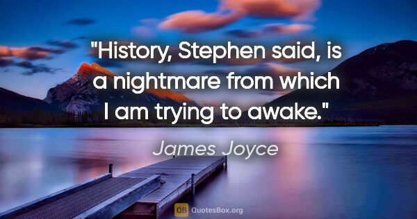 James Joyce quote: "History, Stephen said, is a nightmare from which I am trying..."