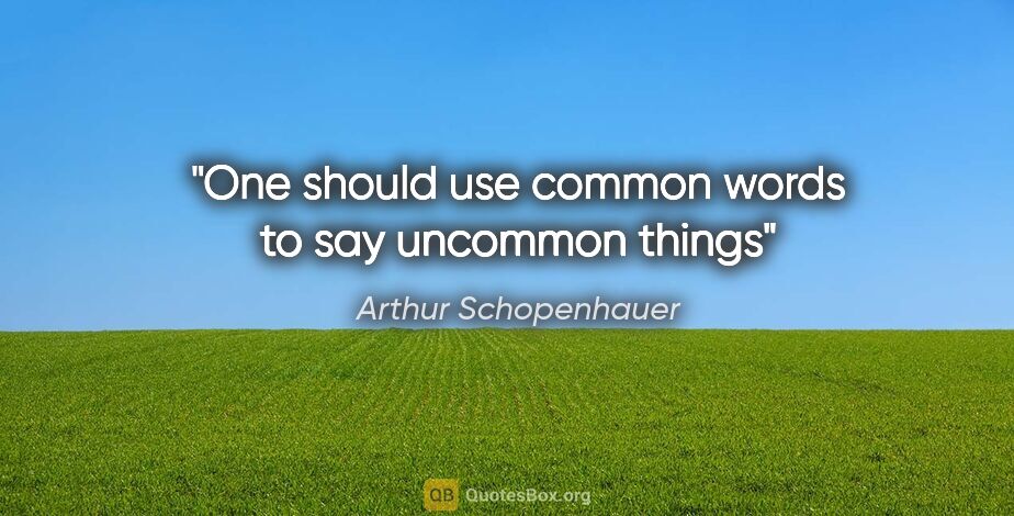 Arthur Schopenhauer quote: "One should use common words to say uncommon things"