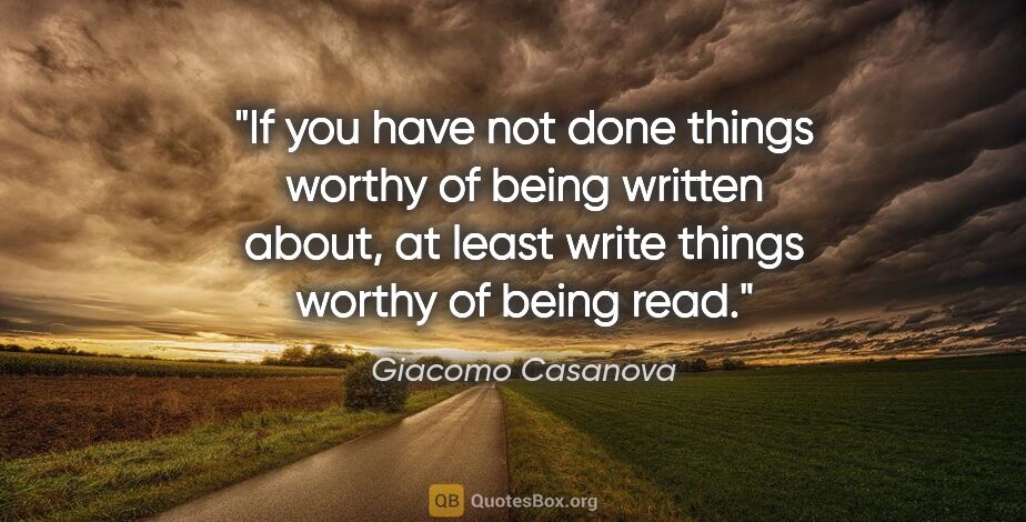 Giacomo Casanova quote: "If you have not done things worthy of being written about, at..."