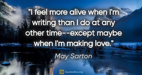 May Sarton quote: "I feel more alive when I'm writing than I do at any other..."