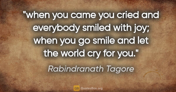 Rabindranath Tagore quote: "when you came you cried and everybody smiled with joy; when..."