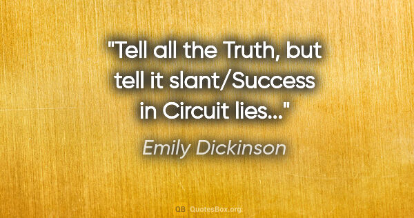 Emily Dickinson quote: "Tell all the Truth, but tell it slant/Success in Circuit lies..."