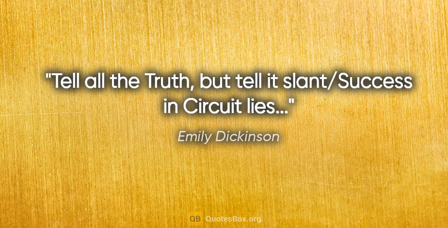 Emily Dickinson quote: "Tell all the Truth, but tell it slant/Success in Circuit lies..."