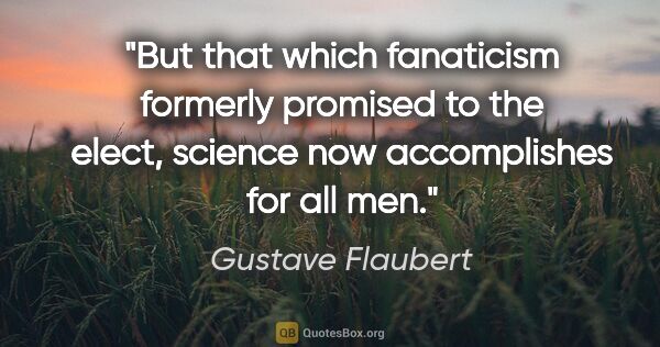 Gustave Flaubert quote: "But that which fanaticism formerly promised to the elect,..."