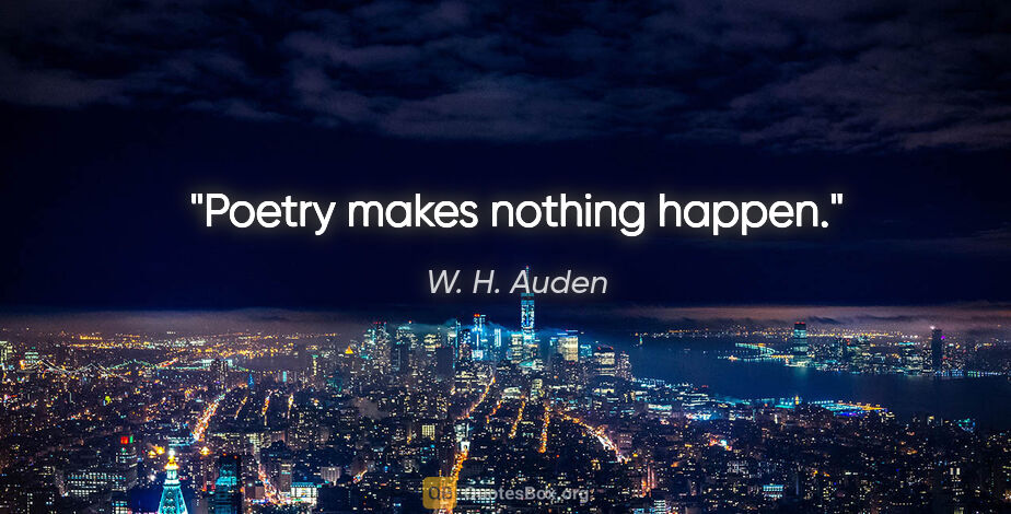 W. H. Auden quote: "Poetry makes nothing happen."