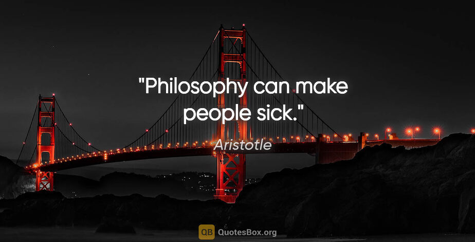 Aristotle quote: "Philosophy can make people sick."