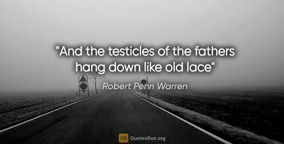 Robert Penn Warren quote: "And the testicles of the fathers hang down like old lace"