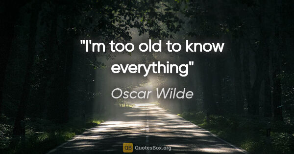 Oscar Wilde quote: "I'm too old to know everything"