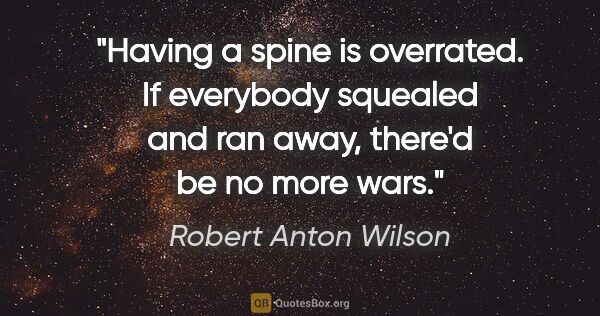 Robert Anton Wilson quote: "Having a spine is overrated. If everybody squealed and ran..."