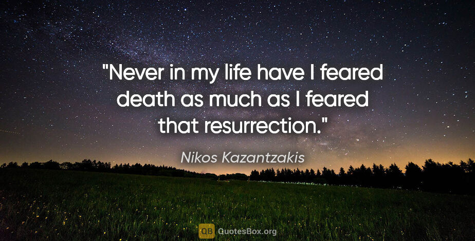 Nikos Kazantzakis quote: "Never in my life have I feared death as much as I feared that..."