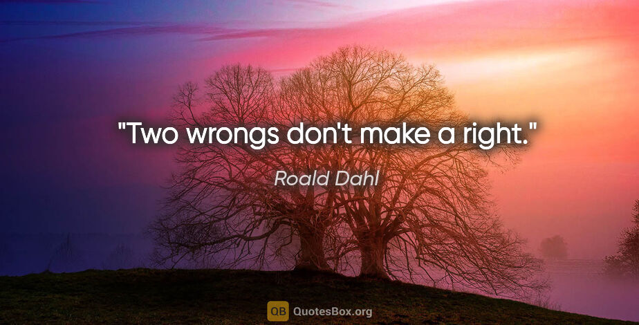 Roald Dahl quote: "Two wrongs don't make a right."
