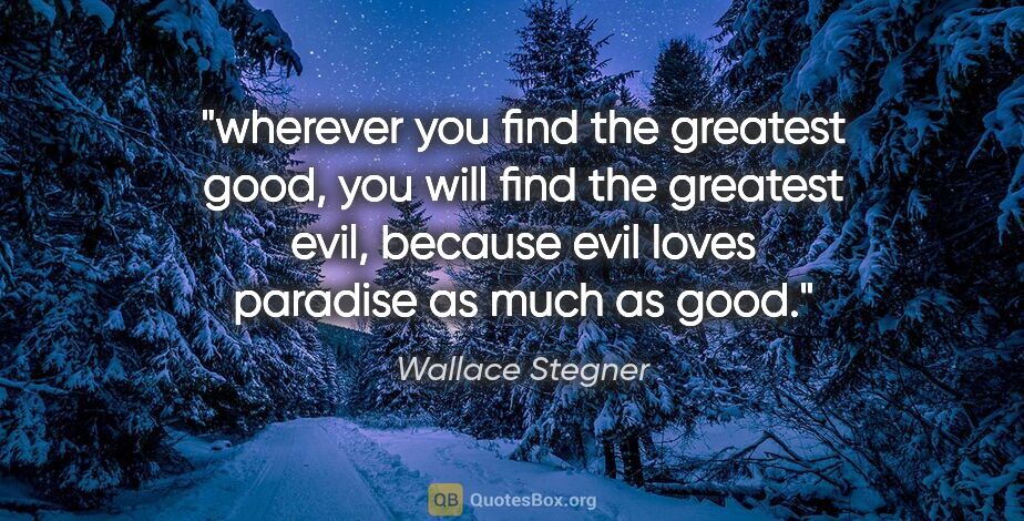 Wallace Stegner quote: "wherever you find the greatest good, you will find the..."