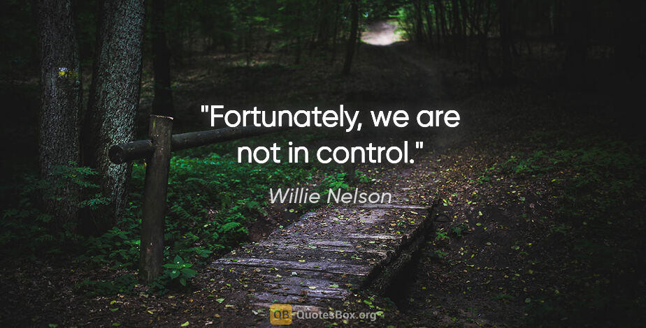Willie Nelson quote: "Fortunately, we are not in control."