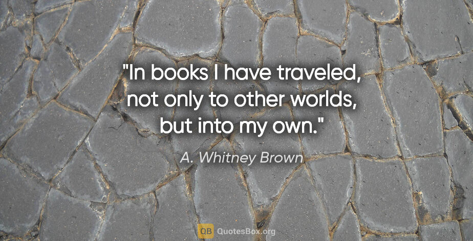 A. Whitney Brown quote: "In books I have traveled, not only to other worlds, but into..."