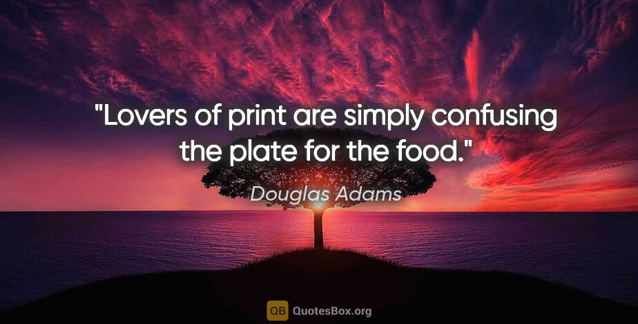 Douglas Adams quote: "Lovers of print are simply confusing the plate for the food."