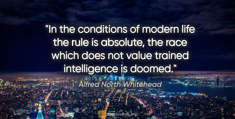 Alfred North Whitehead quote: "In the conditions of modern life the rule is absolute, the..."