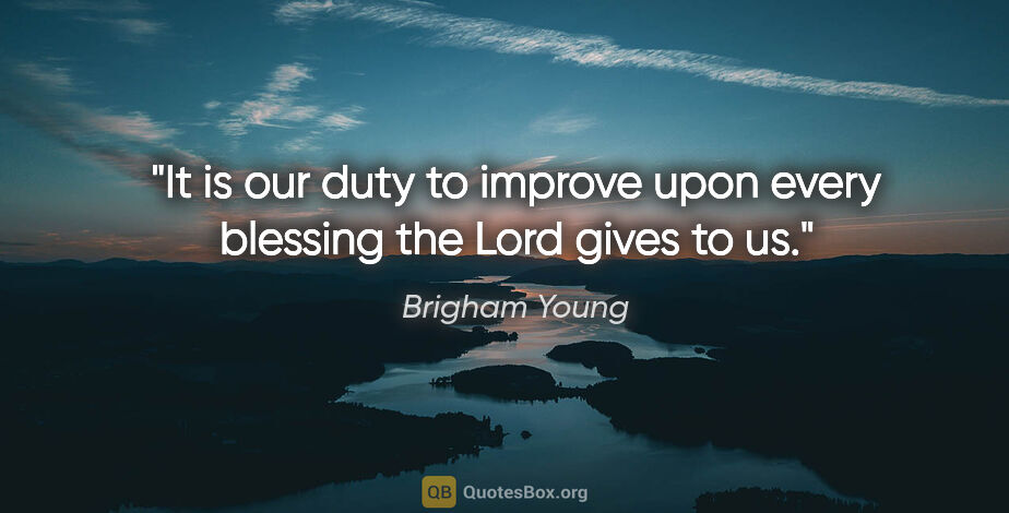 Brigham Young quote: "It is our duty to improve upon every blessing the Lord gives..."