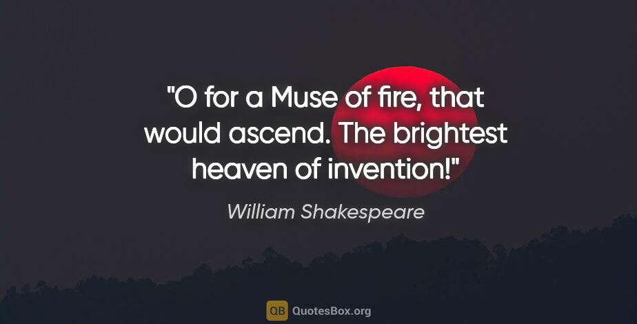 William Shakespeare quote: "O for a Muse of fire, that would ascend. The brightest heaven..."