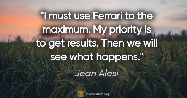 Jean Alesi quote: "I must use Ferrari to the maximum. My priority is to get..."