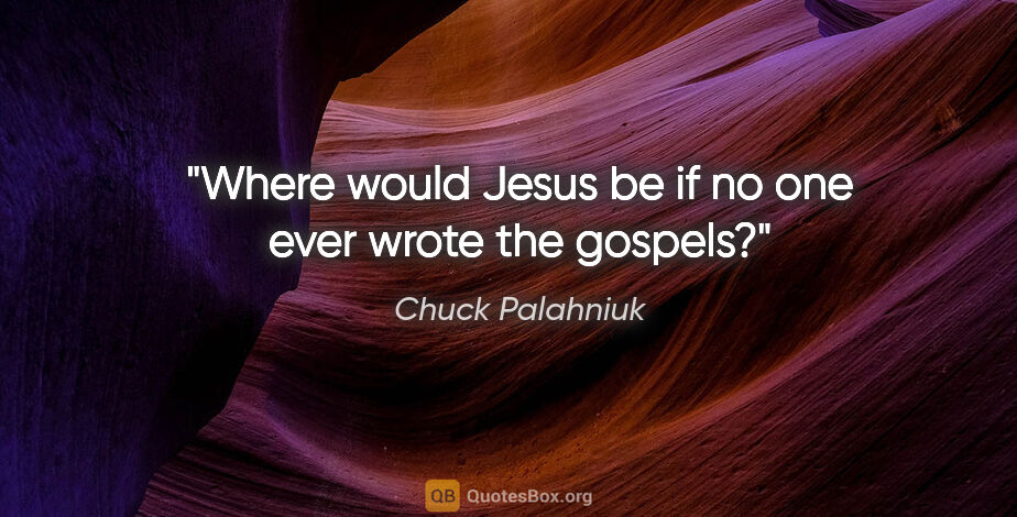 Chuck Palahniuk quote: "Where would Jesus be if no one ever wrote the gospels?"