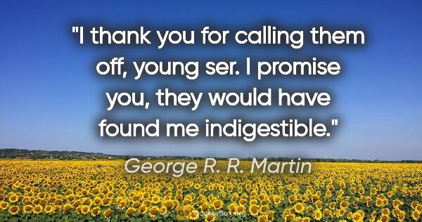 George R. R. Martin quote: "I thank you for calling them off, young ser. I promise you,..."