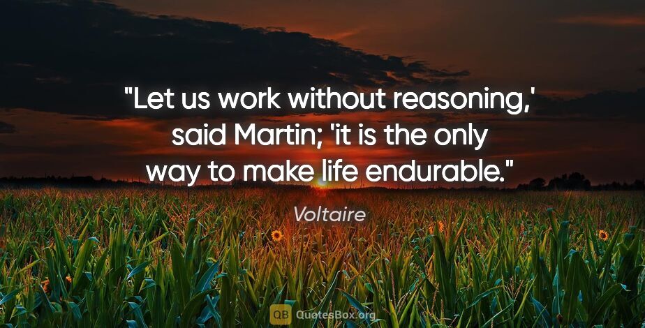 Voltaire quote: "Let us work without reasoning,' said Martin; 'it is the only..."