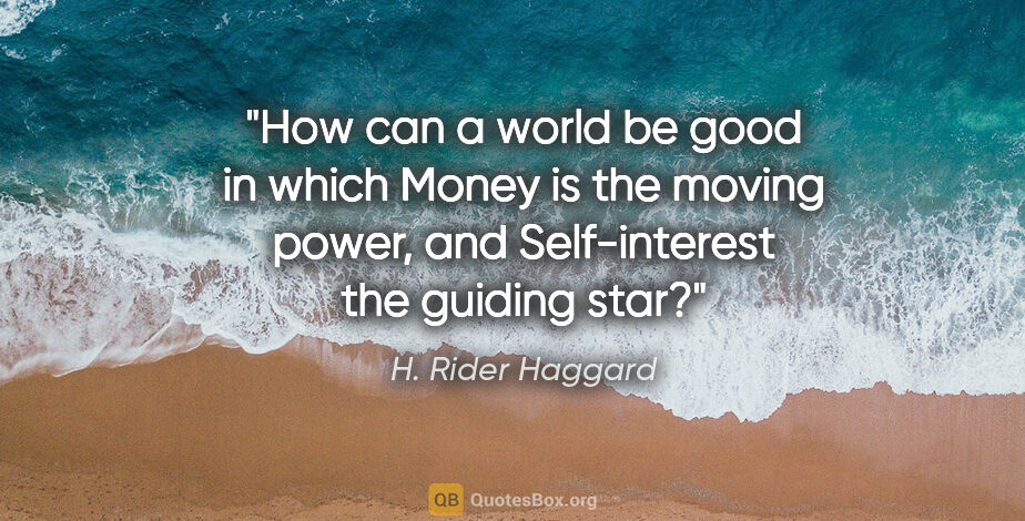 H. Rider Haggard quote: "How can a world be good in which Money is the moving power,..."