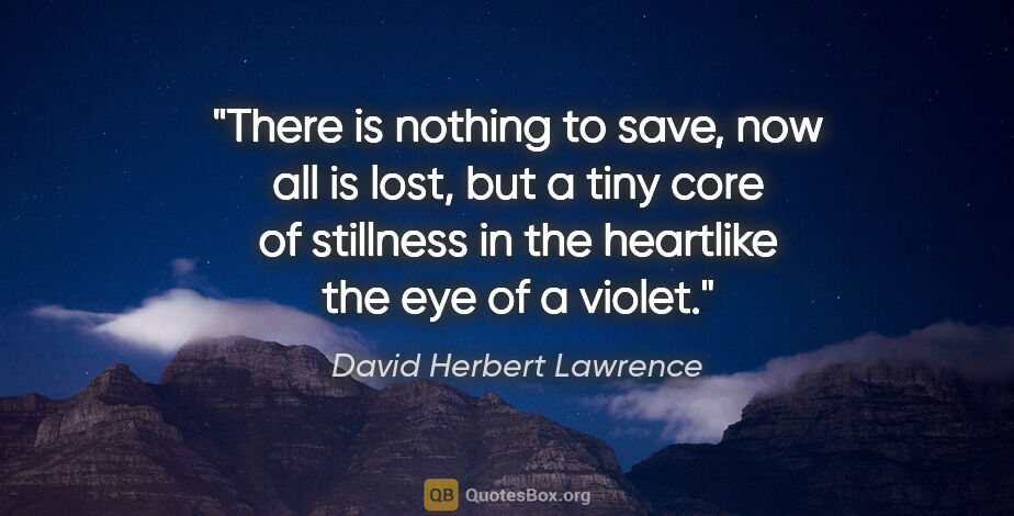 David Herbert Lawrence quote: "There is nothing to save, now all is lost, but a tiny core of..."