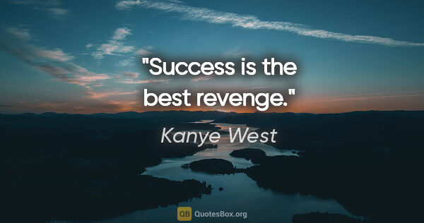 Kanye West quote: "Success is the best revenge."