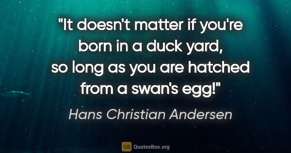 Hans Christian Andersen quote: "It doesn't matter if you're born in a duck yard, so long as..."