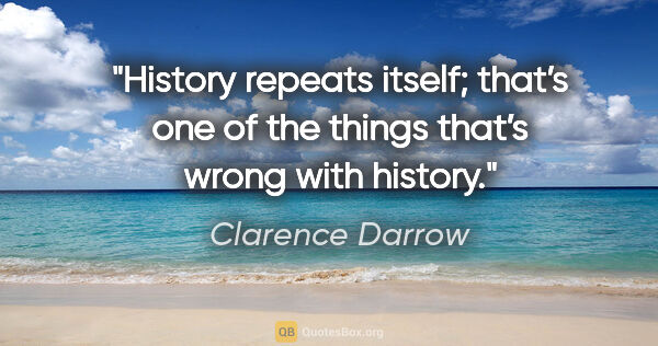 Clarence Darrow quote: "History repeats itself; that’s one of the things that’s wrong..."