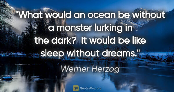 Werner Herzog quote: "What would an ocean be without a monster lurking in the dark? ..."