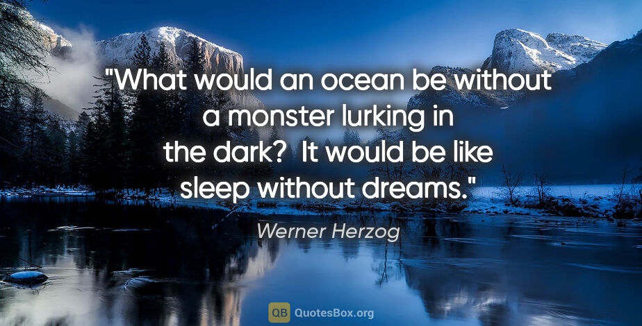 Werner Herzog quote: "What would an ocean be without a monster lurking in the dark? ..."