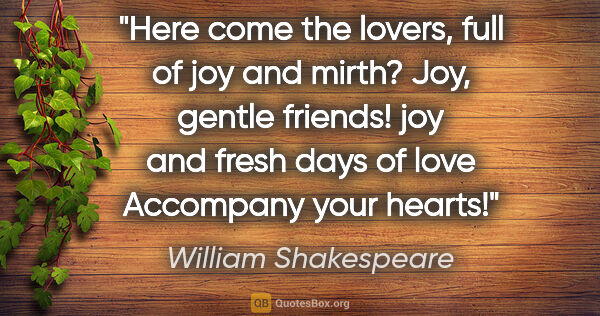 William Shakespeare quote: "Here come the lovers, full of joy and mirth? Joy, gentle..."