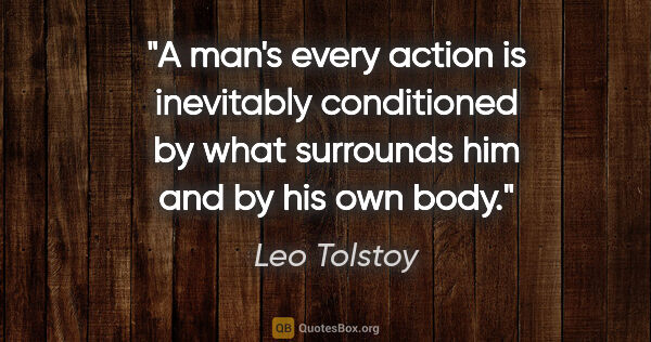 Leo Tolstoy quote: "A man's every action is inevitably conditioned by what..."