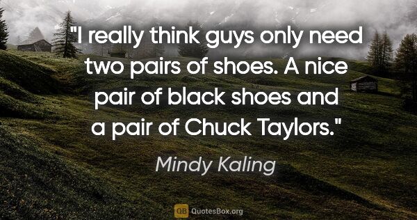 Mindy Kaling quote: "I really think guys only need two pairs of shoes. A nice pair..."