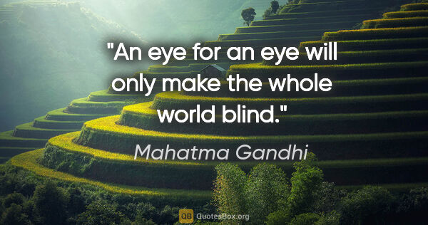 Mahatma Gandhi quote: "An eye for an eye will only make the whole world blind."