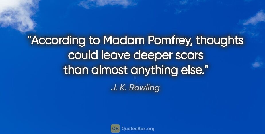 J. K. Rowling quote: "According to Madam Pomfrey, thoughts could leave deeper scars..."