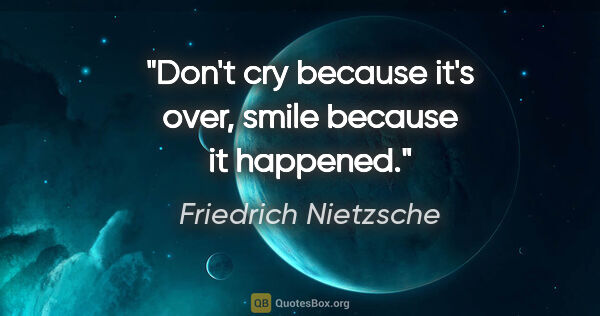 Friedrich Nietzsche quote: "Don't cry because it's over, smile because it happened."