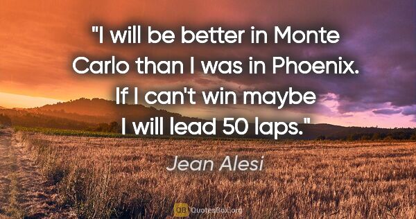 Jean Alesi quote: "I will be better in Monte Carlo than I was in Phoenix. If I..."