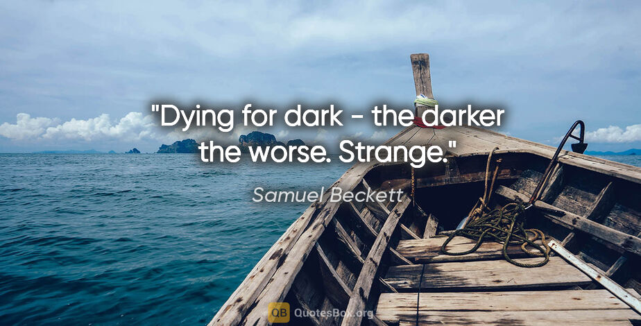 Samuel Beckett quote: "Dying for dark - the darker the worse. Strange."