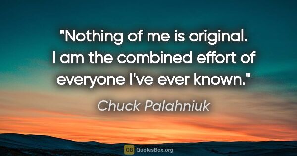 Chuck Palahniuk quote: "Nothing of me is original. I am the combined effort of..."