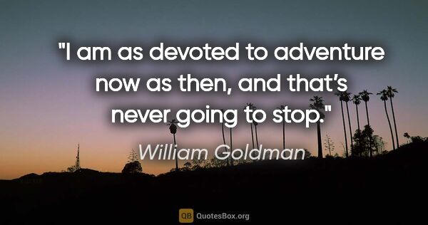 William Goldman quote: "I am as devoted to adventure now as then, and that’s never..."