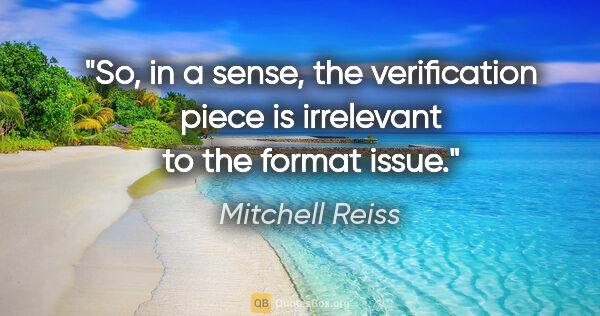 Mitchell Reiss quote: "So, in a sense, the verification piece is irrelevant to the..."