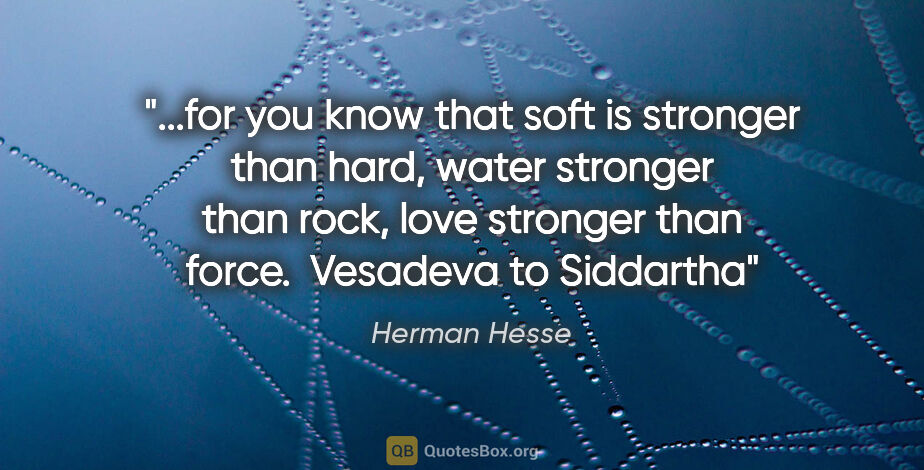 Herman Hesse quote: "for you know that soft is stronger than hard, water stronger..."